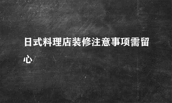 日式料理店装修注意事项需留心