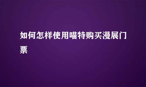 如何怎样使用喵特购买漫展门票