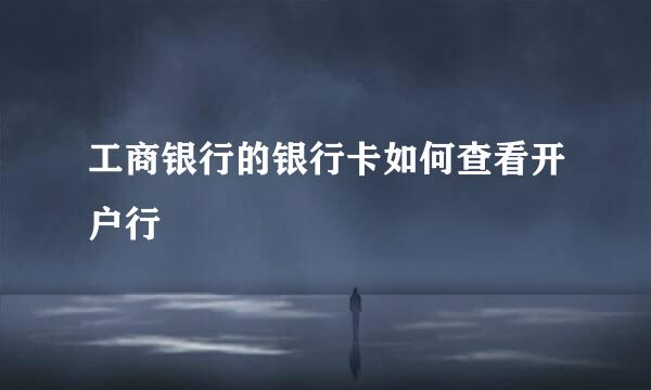工商银行的银行卡如何查看开户行