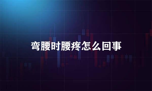 弯腰时腰疼怎么回事