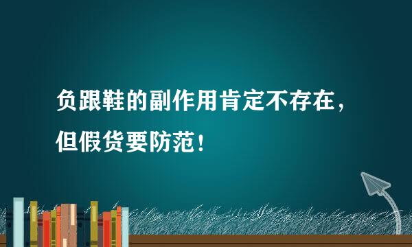 负跟鞋的副作用肯定不存在，但假货要防范！