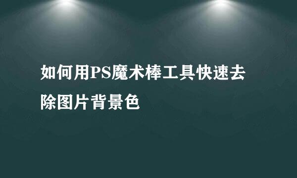 如何用PS魔术棒工具快速去除图片背景色