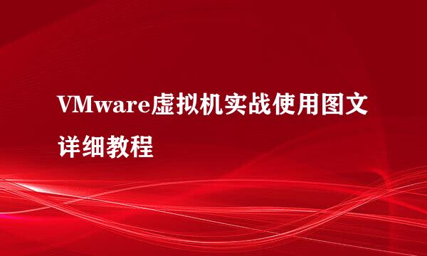 VMware虚拟机实战使用图文详细教程