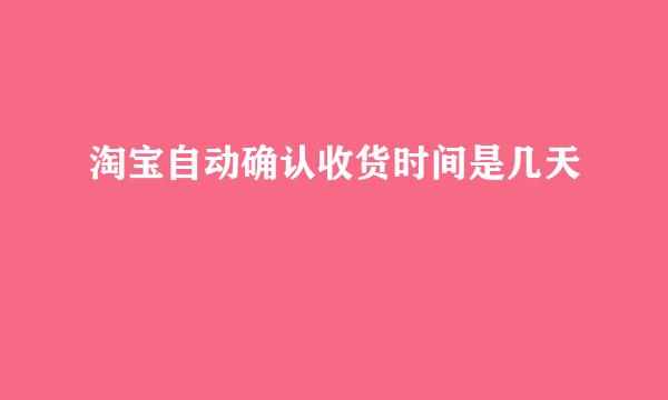 淘宝自动确认收货时间是几天