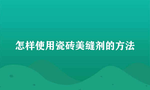 怎样使用瓷砖美缝剂的方法
