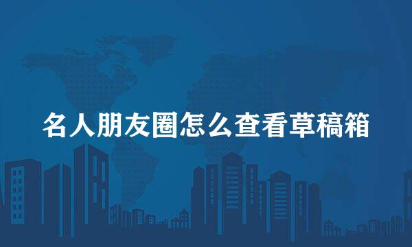 名人朋友圈怎么查看草稿箱