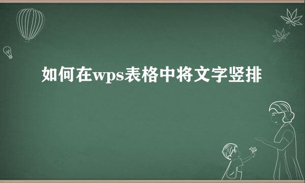 如何在wps表格中将文字竖排