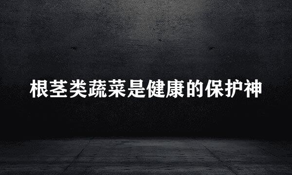 根茎类蔬菜是健康的保护神