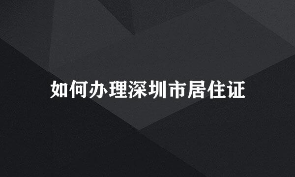 如何办理深圳市居住证