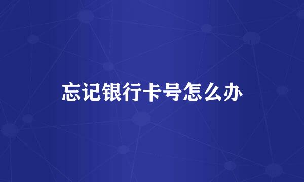 忘记银行卡号怎么办