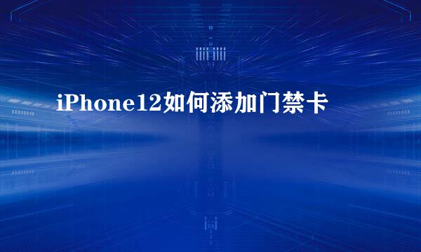 iPhone12如何添加门禁卡