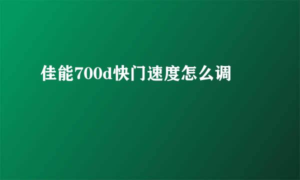 佳能700d快门速度怎么调