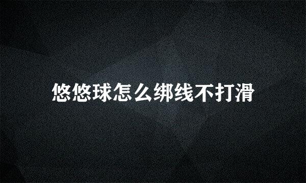 悠悠球怎么绑线不打滑
