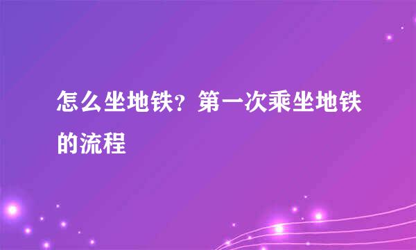 怎么坐地铁？第一次乘坐地铁的流程