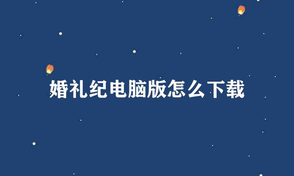 婚礼纪电脑版怎么下载
