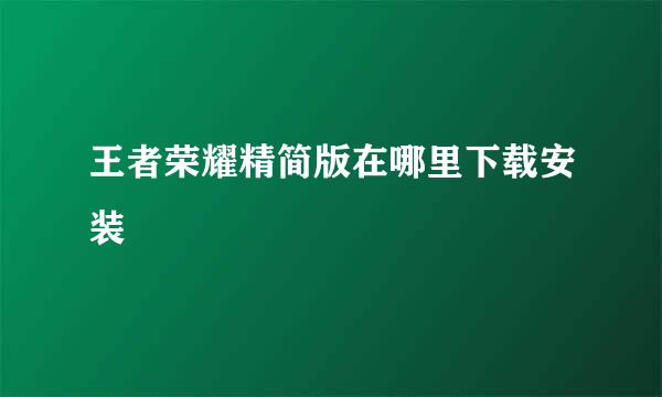 王者荣耀精简版在哪里下载安装