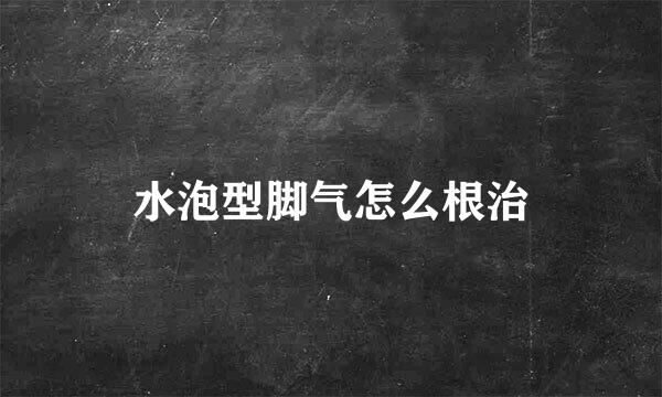 水泡型脚气怎么根治