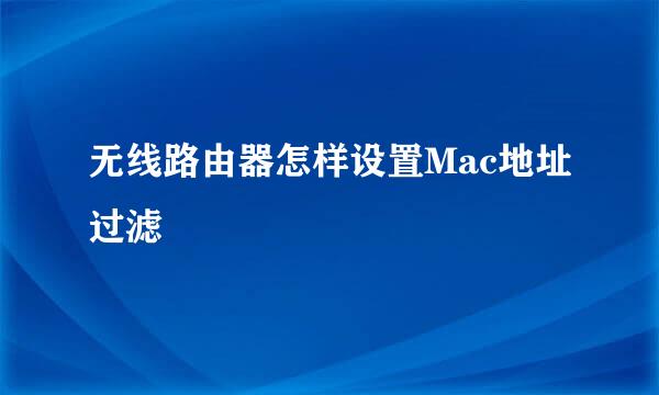 无线路由器怎样设置Mac地址过滤