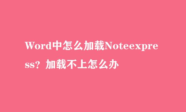 Word中怎么加载Noteexpress？加载不上怎么办