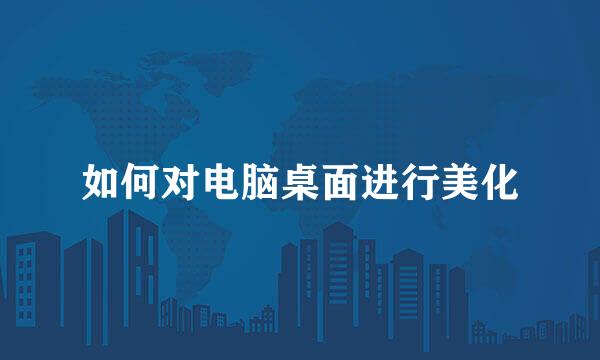 如何对电脑桌面进行美化