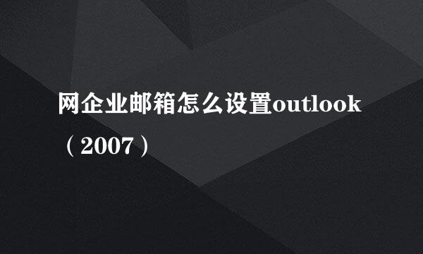网企业邮箱怎么设置outlook（2007）