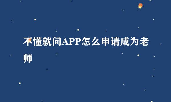 不懂就问APP怎么申请成为老师