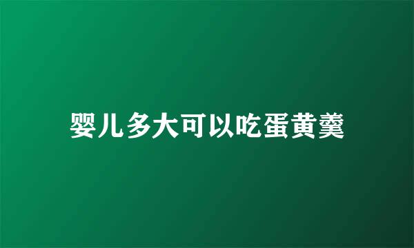 婴儿多大可以吃蛋黄羹