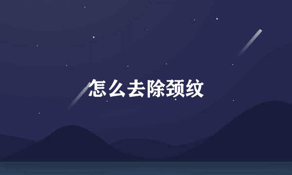 怎么去除颈纹