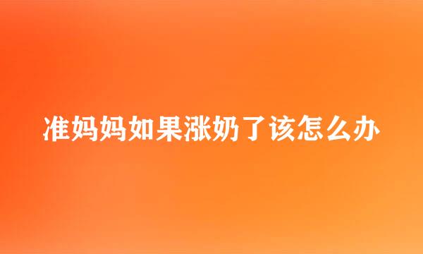 准妈妈如果涨奶了该怎么办
