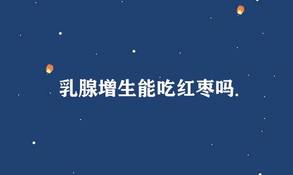 乳腺增生能吃红枣吗