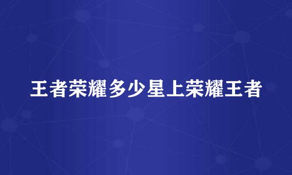 王者荣耀多少星上荣耀王者
