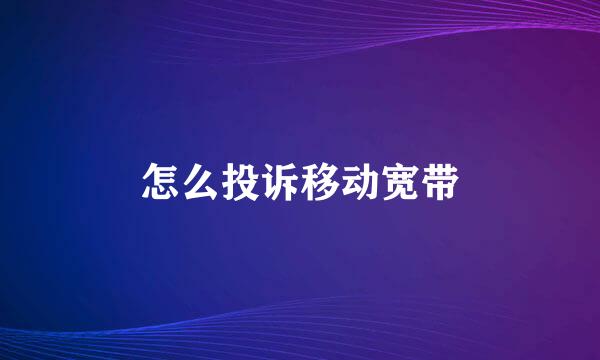 怎么投诉移动宽带