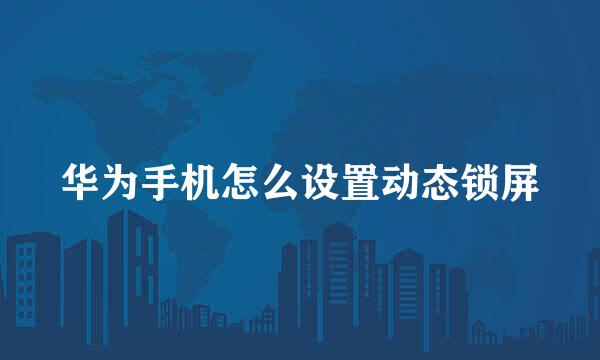 华为手机怎么设置动态锁屏