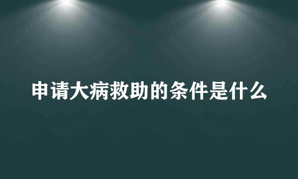 申请大病救助的条件是什么