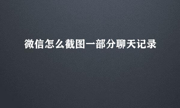 微信怎么截图一部分聊天记录