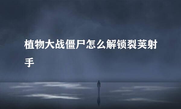 植物大战僵尸怎么解锁裂荚射手