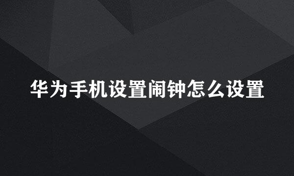 华为手机设置闹钟怎么设置