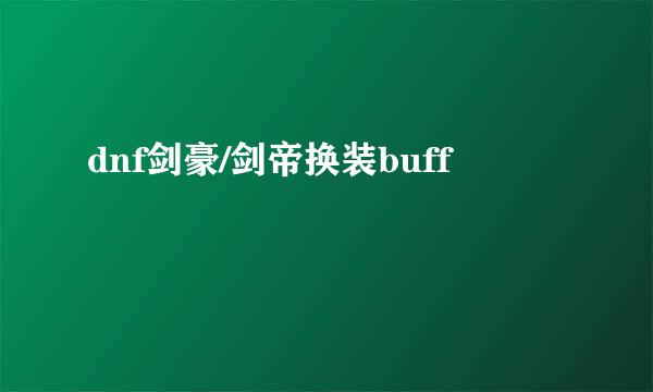 dnf剑豪/剑帝换装buff