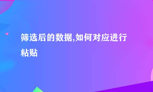 筛选后的数据,如何对应进行粘贴