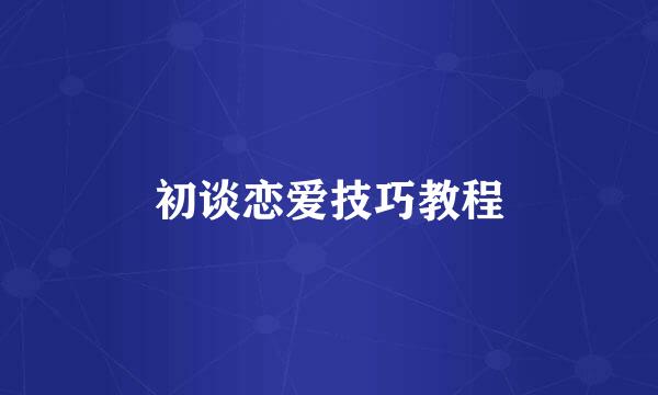 初谈恋爱技巧教程
