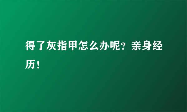 得了灰指甲怎么办呢？亲身经历！