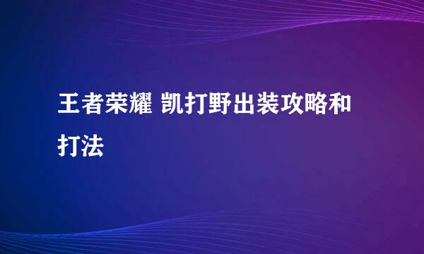 王者荣耀 凯打野出装攻略和打法