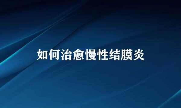 如何治愈慢性结膜炎