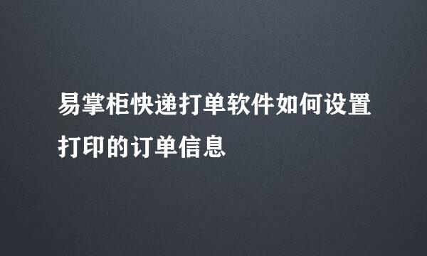 易掌柜快递打单软件如何设置打印的订单信息