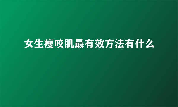 女生瘦咬肌最有效方法有什么