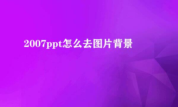 2007ppt怎么去图片背景