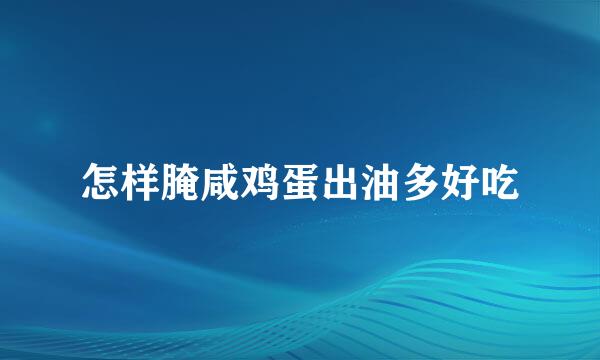 怎样腌咸鸡蛋出油多好吃