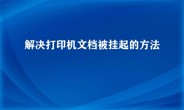 解决打印机文档被挂起的方法