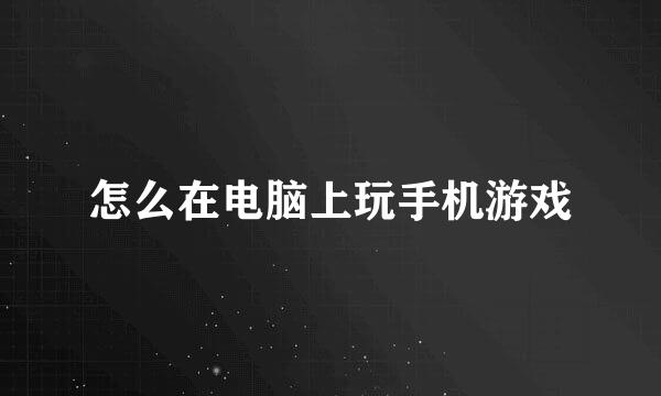 怎么在电脑上玩手机游戏