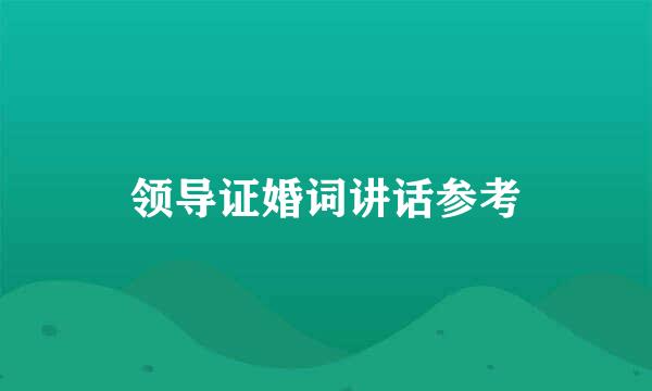 领导证婚词讲话参考